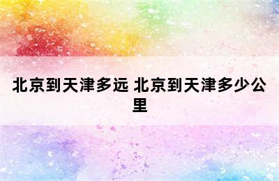 北京到天津多远 北京到天津多少公里